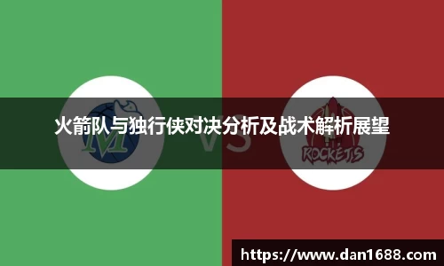 火箭队与独行侠对决分析及战术解析展望